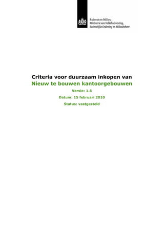 Criteria voor duurzaam inkopen van
Nieuw te bouwen kantoorgebouwen
               Versie: 1.6

         Datum: 15 februari 2010

           Status: vastgesteld
 