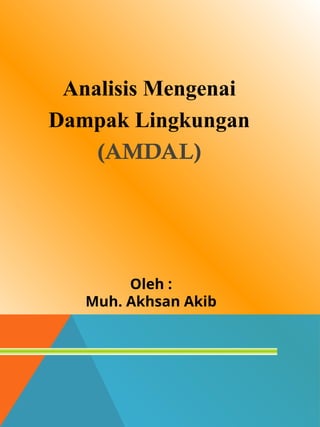 Analisis Mengenai
Dampak Lingkungan
(AMDAL)
Oleh :
Muh. Akhsan Akib
 