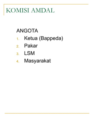 KOMISI AMDAL
ANGOTA
1. Ketua (Bappeda)
2. Pakar
3. LSM
4. Masyarakat
 