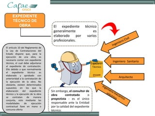 Ingeniero Sanitario
Arquitecto
Sin embargo, el consultor de
obra contratado o
proyectista - es el único
responsable ante la Entidad
por la calidad del expediente
técnico.
El expediente técnico
generalmente es
elaborado por varios
profesionales.
EXPEDIENTE
TÉCNICO DE
OBRA
El artículo 10 del Reglamento de
la Ley de Contrataciones del
Estado dispone que, para la
ejecución de una obra, es
necesario contar con expediente
técnico, el cual debe adjuntarse
al expediente de contratación.
Ello debido a que normalmente
el expediente técnico es
elaborado y aprobado con
anterioridad a la contratación de
la ejecución de la obra. No
obstante, existen determinados
supuestos en los que la
elaboración del expediente
técnico y la ejecución de la obra
se contratan de manera
conjunta, esto mediante las
modalidades de ejecución
contractual llave en mano o
concurso oferta
 