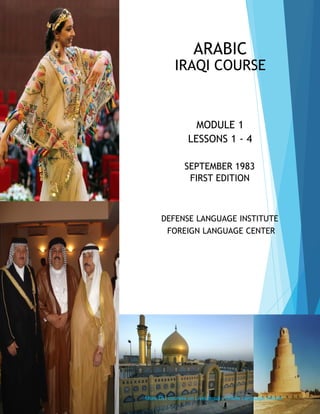 ARABIC
DEFENSE LANGUAGE INSTITUTE
FOREIGN LANGUAGE CENTER
FIRST EDITION
IRAQI COURSE
MODULE 1
LESSONS 1 - 4
SEPTEMBER 1983
More DLI courses on LiveLingua - Online Language School
 