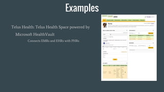 Examples
Telus Health: Telus Health Space powered by
Microsoft HealthVault
Connects EMRs and EHRs with PHRs
 