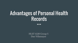Advantages of Personal Health
Records
HLST 4320 Group 5
Dan Villamayor
 