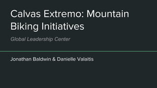 Calvas Extremo: Mountain
Biking Initiatives
Jonathan Baldwin & Danielle Valaitis
Global Leadership Center
 