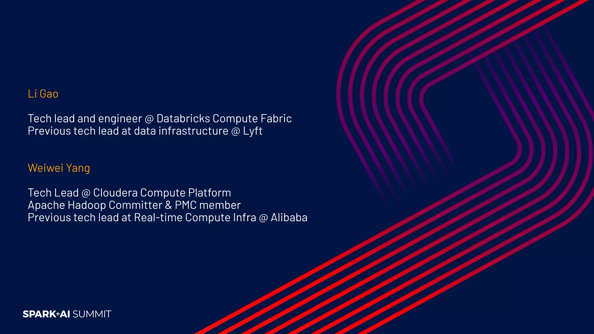 Li Gao Tech lead and engineer @ Databricks Compute Fabric Previous tech lead at data infrastructure @ Lyft Weiwei Yang Tech Lead @ Cloudera Compute Platform Apache Hadoop Committer & PMC member Previous tech lead at Real-time Compute Infra @ Alibaba 