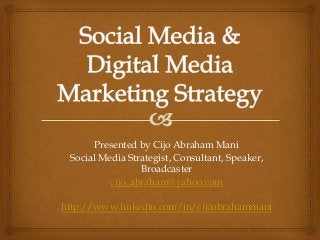 Presented by Cijo Abraham Mani
Social Media Strategist, Consultant, Speaker,
Broadcaster
cijo_abraham@yahoo.com
http://www.linkedin.com/in/cijoabrahammani‎

 