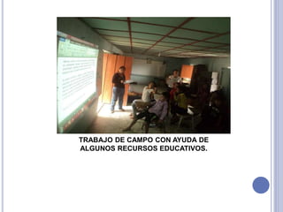 TRABAJO DE CAMPO CON AYUDA DE
ALGUNOS RECURSOS EDUCATIVOS.
 