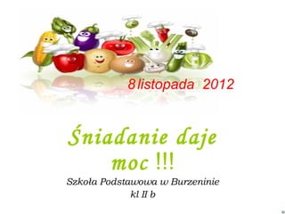 8 listopada 2012


Śniadanie daje
    moc !!!
Szkoła Podstawowa w Burzeninie
             kl II b
 