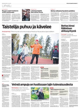 ETELÄ-SUOMEN SANOMAT 15MAANANTAINA 12.10.2015
Urheilu
HOLLOLA
Esa Rauhanlaakso
Velvollisuuden tunne on pitä-
nyt Sakari Paasosen aktiivise-
na ampumaurheilun kehittäjä-
nä. Paasonen oli isossa roolissa,
kun urheilutalon purkaminen
aiheuttitarpeenetsiäkorvaavat
tilat. Nyt Hälvälän ampumara-
ta on tapetilla ja Paasonen on
alueen vahva puolestapuhuja.
–Saksassaonvanhaarmeijan
lentokenttä,jokaotettiinsiviili-
käyttöön. Sen yhteyteen saatiin
luvatskeet-jatrapradoille.Siel-
lä ammutaan 18 metriä korke-
aa maavallia päin ja sen takana
on kuudensadan metrin päässä
omakotialue, Paasonen hakee
mallia Euroopasta.
Pistooliampujana kansain-
välisen uran tehnyt Paasonen
haluaa osoittaa, että järeillekin
aseille pystytään tekemään ra-
ta hyvin lähelle asutusta ilman
meluhaittoja.
–SamatekniikkatoimisiHäl-
välässäkin ja silti olisi mahdol-
lista saada lisää maankäyttöä
asutukselle.
Urheilutalonkorvannutsisä-
rataratkaisu on Paasosen mie-
lestä esimerkki onnistuneesta
työstä,vaikkaaikaakuluivuosia
ja katselmuksessa olleita paik-
koja oli ja meni. Paasonen käy
itse lähes päivittäin Holmassa
ampumassa.
– Tila ei ole vielä ihan valmis,
mutta se on meidän tarpeisiin
kätevä. Tila saadaan hyvin jaet-
tua, Paasonen sanoo. Tärkeintä
on, että eri lajeja pystytään am-
pumaan samaan aikaan, vaik-
ka toisissa pitää käydä välillä
tauluilla.
Harjoitustilat ja -olosuhteet
ovat tapetilla, mutta Paasonen
on silti hieman huolissaan am-
munnansuomalaisestatulevai-
suudesta.
– On kyseessä laji kuin laji,
niinurheilijallapitäisiollasisäi-
nenpaloomaanlajiinsa.Hänen
pitää henkilökohtaisella tasol-
la pystyä ratkaisemaan ongel-
mia. Ei aina tarvitse olla loisto-
paikka ja kivaa. Ammuntahan
ei ole suorituksen kannalta ki-
vaa, Paasonen muistuttaa lajin
vaatimuksista.
Vuosikymmenien ajan lajia
harrastanut Paasonen on myös
ihmetellytmitenhelpostiuralo-
petetaan.
–Lahjakaskin ampuja saattaa
nopeasti luopua ammunnasta.
Paasonen kuitenkin tunnus-
taa, että ajat ovat muuttuneet
monella tavalla.
– Oman urani kannalta rat-
kaisevaa oli, että aamulla sain
mennä kello kuudelta radalle,
pystyin ampumaan puolitois-
ta tuntia ja ehdin vielä kahdek-
saksi töihin.
Rionolympiakisatovatjälleen
ampumaurheilullekin näyteik-
kuna isolle yleisölle. Paasonen
on skeptinen suomalaismenes-
tyksen suhteen omissa pistoo-
lilajeissa. Suomalaiset ovat am-
puneet olympiapaikkoja hau-
likkolajeissa.
– Kun on olympiapaikka, on
mahdollisuus,Paasonensanoo.
Paasoselle on jäänyt monen-
laisia muistoja uransa varrelta,
myös olympiakisoista. Barce-
lonassa hän ampui ruotsalai-
sen kilpakumppaninsa Ragnar
Skanåkerin oikealla puolella.
Paasonen huomasi, että ruot-
salaisellaoliA4-paperipöydällä.
–Siinäluki,katsojyvääjaodo-
ta. Kilpailun lopussa teksti nä-
kyi hyvin selvästi, koska hän oli
toistanuttekstinkynällätauko-
jenaikana,Paasonennaurahtaa.
MerkkipäivääPaasonenviettäämaa-
nantainaklo16–18Muovijalosteella,
Muovitie2Hollola.
Vetreäampujaonhuolissaanlajintulevaisuudesta
Merkkipäivä: Sakari Paasonen
jaksaa taistella ammuntaurheilun
suorituspaikkojen puolesta.
PistoolionedelleenvakaaSakariPaasosenkädessä.Kaksinkertainen
olympiakävijäampuuedelleenpäivittäin.
ESA RAUHANLAAKSO
KUKA?
SakariPaasonen,80vuotta
■Syntynyt 12.10.1935 Mänty-
harjulla.
■Harrastukset: Pistooliammun-
ta, Lions-toiminta ja vapaaeh-
toinen maanpuolustustyö.
■Olympiakisat Soul 1988 ja Bar-
celona 1992 (ilmapistooli 5., va-
paapistooli 11.)
■Suomen mestaruuksia mies-
ten yleisessä sarjassa 34.
AUTOURHEILU
Belgialainen Stoﬀel Vandoorne
nappasirata-autoilunGP2-mes-
taruuden sunnuntaina Venäjän
Sotshissa. Hän varmisti mesta-
ruudensprinttikilpailunneljän-
nellä sijallaan, vaikka kaudesta
on ajamatta vielä kaksi kisavii-
konloppua. Sunnuntain kisan
voittoon porhalsi uusiseelanti-
lainen Richie Stanaway.
Vandoorne on F1-talli McLa-
renin suojatti. Ensi kauden Mc-
Laren-kisakuskiksi hän ei ole
näillä näkymin nousemassa,
sillä brittitallilla on sopimuk-
setmaailmanmestarienFernan-
do Alonson ja Jenson Buttonin
kanssa.
GP2-sarja on viimeinen as-
kelma ennen F1-sarjaa.
McLaren-suojattiVandoorne
veiGP2-mestaruuden
VAPAAOTTELU
Kaksi lahtelaisvapaaottelijaa
taisteli voitot Turun kansainvä-
lisessä FNF 10-tapahtumassa.
FightNightFinlandinsopimus-
ottelija Patrik Pietilä (kuvassa)
jatkoikahdenottelunvoittoput-
kea kukistettuaan Ranskan Se-
bastien Fournierin.
Voitokkaasti sujui myös am-
mattilaisdebyyttinsä tehneen
Aleksi Toivosen koitos Venäjän
Petr Pomortsevia vastaan. Pie-
tilän tapaan Toivonen otti voi-
tontoisessaerässä.PietiläjaToi-
vonen edustavat Primus Fight
Team/Lahden Gentaita.
Kolmas lahtelainen Hannu
Nylund kärsi tappion kotiylei-
sönsäedessäesiintynyttäturku-
laista Olli Santalahtea vastaan.
Lahtelaisottelijoille
kaksivoittoaTurussa
FORMULA 1
Ennen kolarointiaan suoma-
laiskuskien Venäjän gp oli su-
junutvarsinmallikkaasti.Wil-
liamsin vauhti Sotshin radalla
oli Valtteri Bottaksen mielestä
rohkaisevaa.
–Kisan alussa olimme itse
asiassa aika kilpailukykyisiä.
Ensimmäiset20kierrostapys-
tyimmekilpailemaanjopaMer-
cedeksen kanssa, mutta sitten
healkoivatkarata,Bottassanoi.
–Stinttien lopussa menetin
vauhtia suhteessa Mercedek-
seen ja Ferrariin, mutta silti
ajoin viimeisellä kierroksella
kolmantena.
Bottas ohitti Sergio Perezin
viimeistä edellisellä kierrok-
sella tyylikkäästi ja nousi kol-
manneksi.Hänenolivaikeahy-
väksyä sitä, että kova työ valui
hukkaan.
–Kisa ei ollut hassumpi en-
nen kolaria. On sääli, että se
päättyi niin. Tiimi teki kovasti
töitäkokoviikonlopun,mene-
timmepaljonarvokkaitapistei-
tä tänään, Bottas manasi.
MM-sarjassa Kimi Räikkö-
nenonyhäneljäntenäjaBottas
viidentenä. Felipe Massa nou-
si kahden pisteen päähän Bot-
taksesta.MassahyötyiSotshissa
suomalaiskolarista,sillähänoli
neljäsvaikkalähti15.ruudusta.
Bottasrohkaistui hyvästävauhdista
Taistelijapuhuujakävelee
HEINOLA
Janne Urpunen
Erittäinvaikeastaaivovammasta
toipuvafreestyle-hiihtäjäPekka
HyysalokäviVierumäellänäyt-
tämässä, että melkein mikä ta-
hansa on mahdollista.
Hyysalo, 25, isännöi perusta-
mansa Fightback-organisaati-
onhyväntekeväisyystapahtumaa
Suomen urheiluopistolla, jossa
puolisensataaihmistäosallistui
4,7 kilometrin pituiseen Fight-
back Weekend -juoksuun.
Juoksun isäntä kiersi reitin
reippaasti kävellen.
– En juokse, koska aivoja pi-
täävirittääuusiksi.Kunenosaa
juosta puhtaasti, juokseminen
on kuntoutumiseni kannalta
enemmän haitallista kuin hyö-
dyllistä. Kun opin juoksemaan,
juoksen taas, Hyysalo sanoi.
Turkulainen joutui onnetto-
muuteen lasketteluelokuvan
kuvauksissakeväällä2010.Hän
saierittäinvaikea-asteisenaivo-
vammanjaolikolmattaviikkoa
koomassa.
Viimeisetseitsemänkuukaut-
ta Hyysalo on kuntouttanut it-
seään intialaisen tohtori Rajul
Vasanin metodeilla.
– Vasa-konseptin keskeinen
idea on, että keho on ikkuna
aivoihin, jotka ohjaavat kehon
liikkeitä.Tietyilläliikkeilläakti-
voidaan tiettyjä aivojen osia. Se
onmullistanutkuntoutumiseni.
Pystyn jo kävelemään ja puhu-
maan samaan aikaan. En puhu
vielähyvin,muttavielätulenpu-
humaan hyvin.
“Peksi”puhuuhyvin–hitaasti,
mutta punnitusti. Hän käyttää
vertauskuvia ja viljelee jutuis-
saan huumoria.
– Jos minä olen Roope Ankka
jakuntoutusrahasäiliö,enhalua
tehdäreikääsäilönseinään,kos-
katekemänityövaluisihukkaan,
Hyysalo sanoo jouduttuaan jät-
tämään juoksun toistaiseksi ja
laskettelunkinollessauhattuna.
Onnettomuudestaan huo-
limatta Hyysalo on ollut joka
talvi suksilla.
–Nytonvaikeampipaikka.Oli
mahtavaa päästä onnettomuu-
denjälkeenmäkeen,muttaeise
ﬁksua ollut. Kuntoutus voi kär-
siälaskettelusta.Josjoudunjät-
tämään tämän talven väliin, jä-
tän. Teen sen vain ja ainoastaan
tulevientalvienparemmanlas-
kettelun vuoksi.
Hyysalo ei ole asettanut kun-
toutumiselleen aika- tai välita-
voitteita.
– En pitänyt vuosi sitten it-
seäni huonona missään. Olin
jo hyväksynyt, että tähän tämä
voijäädä.Nälkäkasvaasyödessä,
enkä aio jäädä tähän. Teen joka
päivätäysillätöitäkuntoutumi-
senieteen.Ehkäsemaksaatulos-
ta ennemmin tai myöhemmin.
VierumäenFightback-viikon-
lopuntuotonPekkaHyysaloai-
kookäyttääVasa-konseptiinso-
veltuvan kuntoutustilan hank-
kimiseen.
– Tilan ei tarvitse olla erikoi-
nen. Pitää olla tasainen lattia ja
huonekorkeuskahdestajapuo-
lesta metristä kolmeen, ja ehkä
parijumppapalloa.Tilanlisäksi
tarvitaan joku auttamaan tree-
neissä, ja joku, joka tietää mitä
pitää tehdä.
Ensimmäistä kuntoutustilaa
Hyysalovisioikotikaupunkiin-
sa Turkuun.
– Aion tehdä kaikkeni, että
Vasa-konsepti muuttaisi mah-
dollisimman monen kuntou-
tuksen. Vasassa jokaisen kun-
toutujan täytyy tehdä työ itse,
mutta siitä saa ihan uskomat-
tomia palkintoja.
Fightback-organisaationsa
avulla Pekka Hyysalo haluaa
tukea myös muita päävamman
saaneita urheilijoita.
Aivovamma: PekkaHyysalosaikuntoutusapuaIntiastajahaluaajakaaoppiaedelleen.
KUKA?
PekkaHyysalo
■Syntynyt 2. syyskuuta 1990
Turussa.
■Freestyle-hiihtäjä. Nuorten
SM-freestylen kaksoismesta-
ri 2006. Total Fight Masters of
Freestyle -kisan voitto ja slopes-
tylen SM-kultaa 2010. Parhaim-
millaan AFP:n maailmanlistalla
big airissa 11:s.
■Loukkaantui huhtikuussa 2010
vaikeasti hiihtoelokuvan kuva-
uksissa Ylläksellä. Oli koomas-
sa 17 päivää ja ennuste onnetto-
muuden jälkeen oli huono.
■Onnettomuuden jälkeen ope-
tellut uudelleen puhumaan ja
kävelemään. Yhdentoista kuu-
kauden päästä onnettomuudes-
ta palasi jälleen suksille.
Lähde: Wikipedia.
”Teenjokapäivä
täysillätöitä
kuntoutumiseni
eteen.
Pekka Hyysalo
PekkaHyysalonFightbackWeekendsisälsimuunmuassavajaanviidenkilometrinkävelyn.MukanamenossaolivatsisaruksetAdaLinnanahdejaEnnaHalonensekäSariKanti-
Paul(oik.).
SAMULI IKÄHEIMO
GOLF
Minea Blomqvist-Kak-
ko ja Ursula Wikström
päätyivät 27. sijalle gol-
fin naisten Euroopan
kiertueen Kiinan kisas-
saXiamenissa.Kisanvoit-
ti eteläkorealainen Hye In
Yeom, joka alitti päätös-
kierroksellaan parin nel-
jällä lyönnillä ja eteni sel-
keään voittoon tuloksel-
la 272.
Blomqvist-Kakko ja
Wikström päätyivät tu-
lokseen 287.
Blomqvist-Kakko sel-
vitti päätöskierroksen 71
lyönnillä, Wikström 73
lyönnillä.
–Olenerittäintyytyväi-
nen, että löysin taas pää-
töskierroksellalauantaina
kadottamani varmuuden
ja nousin 20 sijaa tulos-
luettelossa, Blomqvist-
Kakkokertoitiedotteessa.
Blomqvist-Kakko
ja Wikström sijalle
27 Kiinassa
Bottaskirosi
Räikkösen
ohitusyritystä
Formula 1: Venäjän gp
huipentui viimeisen kierroksen
suomalaiskolariin.
HELSINKI/SOTSHI
Anssi Rulamo,
Luis Vasconcelos/STT
Venäjängp:nviimeiselläkier-
roksella toteutui suomalais-
ten F1-fanien kauhuskenaa-
rio.Palkintosijastakamppail-
leet Valtteri Bottas ja Kimi
Räikkönenkolaroivatkeske-
nään ja heittivät menemään
ison kasan MM-pisteitä.
Bottaksen kisa päättyi sa-
mantien,muttaautoaanvau-
rioittanutRäikkönenlinkutti
maaliinviidentenä.Kisanjäl-
keen tuomaristo antoi Räik-
köselle30sekunninrangais-
tuksenjahänputosikahdek-
sanneksi.
Tunteet kuohahtivat Wil-
liamsin ohjaamossa, kun
maanmies työnsi kolmante-
na olleen Bottaksen seinään
ja ulos kilpailusta.
–Mitä v****a hän teki?,
Bottas hämmästeli tiimira-
diossa autonsa pysähdyttyä
rengasvalliin.
Suomalaiset olivat ohit-
taneet viimeistä edellisel-
lä kierroksella Force Indian
Sergio Perezin ja nousseet
sijoille kolme ja neljä. Räik-
könenoliBottaksenkannas-
sa ja teki syöksyn nelosmut-
kan sisäkaarteeseen. Bottas
olikuitenkinjokääntymässä
mutkaan ja Räikkönen tör-
mäsi häneen.
Suomalaiskuskit näkivät
tilanteen eri tavoin. Räik-
kösen mielestä kyseessä oli
reilu kilpailutilanne.
–Viime hetkellä näin hä-
nenkääntävänsisäänjayritin
välttääkontaktia,muttatilaa
ei ollut, Räikkönen selvitti.
–Hän ei nähnyt, että olin
siinä,seoliepäonnekastase-
kä meille että heille. Kukaan
ei toivo kolareita, mutta sel-
laista kilvanajo on.
Bottas oli haastatteluihin
saapuessaantuohtunut,vaik-
ka piti puheensa rauhallise-
na.
–Ei tämä ollut ainakaan
minun vikani, olin selvästi
edelläjaajoinnormaalialin-
jaa.Kunjokuosuutakaapäin,
on aika selvää että se on hä-
nen vikansa. En tiedä, mitä
hänmietti,Bottasharmitteli.
–Olin juuri palannut pal-
kintosijalle ja sitten minuun
vain törmätään. Olen hyvin
pettynyt.
Bottaksen mukaan tilan-
netta ei pahentanut se, että
häneen törmäsi toinen suo-
malaiskuljettaja.
–Ei sillä ole väliä, kenen
kanssa kolaroi. Kyse ei ole
henkilökohtaisista tunteis-
ta, tämä vain on pettymys.
Tekemällämme työllä ei ole
väliä, kun tuloksena on nol-
la pistettä.
SuomalaiskolarinostiPere-
zin takaisin kolmanneksi ja
Force India pääsi juhlimaan
tallinhistoriankolmattapal-
kintosijaa.
Voittoon Venäjällä ajoi
Mercedeksen Lewis Hamil-
ton, joka on nyt hyvin lähel-
läkolmattamaailmanmesta-
ruuttaan.
Voittotaistelu kesti seitse-
män kierrosta. Paalulta läh-
tenyt Nico Rosberg johti ki-
saa alussa, kunnes ongelma
kaasupolkimenkanssapäätti
hänen kisansa.
Sebastian Vettel nousi
kakkossijallaan Rosbergin
ohi MM-sarjan kakkoseksi,
mutta ero Hamiltoniin on
66 pistettä. Hamiltonilla on
mahdollisuusvarmistaaMM-
titteliseuraavassakisassaYh-
dysvalloissa.
Mercedes varmisti Räik-
kösen rangaistuksen ansi-
osta toisen perättäisen val-
mistajien mestaruuden.
 