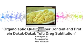 Kelompok 2 :
Reza Azzahra
Risa Nurzinah
"Organoleptic Quality, Fiber Content and Prot
ein Dakak-Dakak Tofu Dreg Subtitution"
 