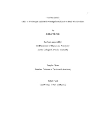 2
This thesis titled
Eﬀect of Wavelength Dependent Point Spread Function on Shear Measurements
by
RIFFAT MUNIR
has been approved for
the Department of Physics and Astronomy
and the College of Arts and Science by
Douglas Clowe
Associate Professor of Physics and Astronomy
Robert Frank
Dean,College of Arts and Science
 
