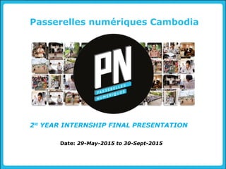 Passerelles numériques Cambodia
Date: 29-May-2015 to 30-Sept-2015
2ND
YEAR INTERNSHIP FINAL PRESENTATION
 