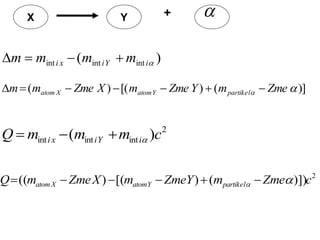 X Y + 
)
( int
int
int 
i
Y
i
x
i m
m
m
m 



2
int
int
int )
( c
m
m
m
Q i
Y
i
x
i 



)]
(
)
[(
)
( 
 Zme
m
Y
Zme
m
X
Zme
m
m partikel
Y
atom
X
atom 






2
)])
(
)
[(
)
(( c
Zme
m
Y
Zme
m
X
Zme
m
Q partikel
Y
atom
X
atom 
 





 