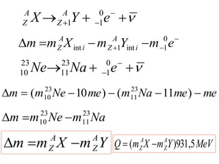 


 

 e
Y
X A
Z
A
Z
0
1
1
me
me
Na
m
me
Ne
m
m 




 )
11
(
)
10
( 23
11
23
10



 
 e
Na
Ne 0
1
23
11
23
10


 


 e
m
Y
m
X
m
m i
A
Z
i
A
Z
0
1
int
1
int
Y
m
X
m
m A
Z
A
Z 


Na
m
Ne
m
m 23
11
23
10 


MeV
Y
m
X
m
Q A
Z
A
Z 5
,
931
)
( 

 