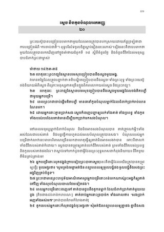 109
េស�ច និងកូនបំណុលអកត��ូ
២០
្រពះេយស៊ូបានបេ្រង�នឧបមាកថាមួយែដលអច្រត�វបានបក�សយេដយ
ករបេ្រង�នអំ “ករចប់ជ”។ ពុទ�បរិស័ទចូលចិត�ស�ប់េរឿងេនះណាសេរឿងេនះគឺជាឧបមា
មួយែដល្រត�វបានរកេឃញេនក�ុងមជំពូកទី ១៨ ស�ីពីចំនួនៃថ� និងចំនួនជីវិតែដលមនុស្
បាបជំពក់្រពះជា!
មា ៉ថ ១៨:២៣-៣៥
២៣ េហតុេនះ ្រពះរជ្យៃនស�នបរមសុខេ្រប�បបាននឹងេស�ច...
វមានតៃម�ែដល្រត�វប�� គតិបណ�ិតេ្រប�បបាននឹងេស! ទំង្រពះពុ ទំង្រពះេយស
ចង់និយាយអំពីេស� ពីេ្រពះមនុស្សភាគេ្រចនក�ុងពិភពេលកយ និង្រពះរជ
២៣ េហតុេនះ ្រពះរជ្យៃនស�នបរមសុខេ្រប�បបាននឹងេស�ចមួយអង�ែដលចង់គ
ជាមួយអ�កបេ្រម
២៤ េពល្រពះរជាចប់េផ�មគិត មានេគនាំកូនបំណុលមា�ក់ែដលជំពក់្របាក
ែណនមក។
២៥ េដយអ�កេនាះគា�ន្រប េស�ចក៏េចញប��ឲ្យលក់ទំងគ ទំង្របព ទំងកូ
ទំងរបស់របរែដលគាត់មានេដម្បីយក្របាក់មកសង
េនេពលមនុស្សមា�ក់ជំពក់ប និងមិនអចសងបំណុលប គាត់្រត�វលក់អ�ីៗទ
អស់ែដលជារបស់គា និងបន�េធ�កររហូតដល់េពលបំណុល្រត�វបាន បំណុលរបស់អ�ក
បេ្រមជាក់លក់េនះមានបរិមាណេ្រចនេពកជាេហតុេធ�ឲ្យគាត់ម េទះបីជាល
ទំងជីវិតរបស់គាត់ក៏េដ េស�ចបានត្រម�វឲ្យគាត់លក់ជីវិតរបស ្រពមទំងជីវិតរបស់្រប
និងកូនរបស់គាត់ផងែដរ វស�ប់េទហក់ដូចជាអ�ីែដល្រពះពុទ�សសនាកំ ជីវិតមួយ
គឺមិន្រគប់្រគាន!
២៦ អ�កបេ្រមេនាះលុតជង�ង់្រកបេទៀប្រពះប[េនះគឺជាអ�ីែដលេយង្រត�វបានត្
ឲ្យេធ�] ទូលអង�រថា “សូម្រទង់េមត�អត់ ពន្យោរេពលឲ្យទូលបង�ទូលបង�ំនឹងសង្រព
អង�វិញ្រគប់ចំនួ”។
២៧ ្រពះរជាមាន្រពះហឫទ័យអណិតអសូរអ�កបេ្រមេនាះ្រពះអង�ក៏ឲ្យគ
េទវិ ទំងលុបបំណុលេចលែថមេទៀតផ
២៨ េពលអ�កបេ្រមេនាះេចញ គាត់បានជួបនឹងគូកនមា ែដលជំពក់្របាក់គាត់ម
ដួង [តិចជាងដប់ពន់កហប] គាត់ចប់អ�កេនាះ្រច ទំងេពល “សង្របា
អញទំងអស់ម!” [គាត់បានគំរមកំែហង]
២៩ គូកនរបស់អ�កេនាះក៏លុតជង�ង់ចុះអង�រ “សុំអត់ឱនពន្យោរេពលឲ្យគ គា�នឹងស
 