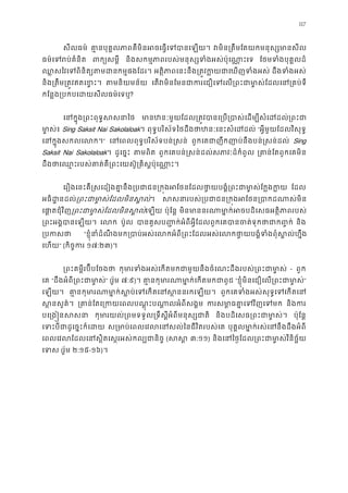 117
សីលធម៌ គា�នបុគ�លភាពគឺមិនអចេធ�េទបាន វមិន្រតឹមែតយកមនុស្សមា
ធម៌េទរប់គំន ពក្យសម និងសកម�ភាពរបស់មនុស្សទំងអស់ប៉ុេណា ែថមទំងបុគ�លដ
ឈ�សៃវេពិនិត្យតមកម�ផងែដរ។ អត�ិភាពេនះនឹង្រត�វក�យជាេឃញទ ដឹងទំងអស
និង្រតឹម្រត�វឥតេខ តមនិយមន័ េតវមិនែមនជាករេជឿេទេល្រពះជាមា�ស់ែដលេ
កែន�ង្របកបេដយសីលធម៌េ?
េនក�ុង្រពះពុទ�សស មានឋនៈមួយែដល្រត�វបានេ្រប្របាស់េដម្បីសំេ
មា�ស់ Sing Saksit Nai Sakolaloak។ ពុទ�បរិស័ទៃថដឹងថាឋនៈេនះសំេដ “អ�ីមួយែដលវិសុទ�
េនក�ុងសកលេល” េនេពលពុទ�បរិស័ទបន់�សន ពួកេគជាញឹកញាប់នឹងបន់�សន់ដ Sing
Saksit Nai Sakolaloak។ ដូេច�ះ តមពិ ពួកេគបន់�សន់ដល់សភាវៈដ៏កំពូ ្រគាន់ែតពួកេគម
ដឹងថាេឈ�ះរបស់គាត់គឺ្រពះេយស៊ូ្រគិស�ប៉ុ
េរឿងេនះគឺ�សេដៀងគា�នឹង្របជាជន្រក�ងអែថនែដលថា�យបង�ំ្រពះជាមា� ែដល
អធិដ�នដល្រពះជាមា�ស់ែដលមិនស។ សសនារបស់្របជាជន្រក�ងអែថន្របា
េផា�តជុំវិ្រពះជាមា�ស់ែដលមិនសេឡយ ប៉ុែន� មិនមាននរណាមា�ក់អចបដិេសធអត�ិភា
្រពះអង�បានេឡ េល ប៉ូល បានគូសប��ក់អំពីអ�ីែដលពួកេគបានចត់ទុកថាជា និង
្របក “ខ�ុំនាំដំណឹងមក្របាប់អស់េលកអំពី្រពះែដលអស់េលកថា�យបង�ំទំងពុំ
េហយ” (កិច�ក ១៧:២៣)។
្រពះគម�ីរប៊ីបែចង កុមារទំងអស់េកតមកជាមួយនឹងចំេណះដឹងរបស់្រពះជ - ពួក
េគ “ដឹងអំពី្រពះជាមា” (រ៉ូម ៧:៩)។ គា�នកុមារណាមា�ក់េកតមក “ខ�ុំមិនេជឿេល្រពះជាមា”
េឡយ។ គា�នកុមារណាមា�ក់ស�ប់េទេកតេនស�ន ពួកេគទំងអស់សុទ�េទេកត
ស �នសួគ៌ ្រគាន់ែតេ្រកយេពលបណ�ុះបណា�លអំព ករសមា�ធគា�េទវិញ និងក
បេ្រង�នស កុមារយល់្រពមទទួល្រទឹស�ីអំពីមនុស្ និងបដិេសធ្រពះជាមា� ប៉ុែន�
េទះបីជាដូេច�ះក៏េ ស្រមាប់េពលេវលេនសល់ៃនជីវិតរប បុគ�លមា�ក់រស់េនឹងដឹងអំពី
េពលេវលែដលេនស�ិតេស�រអស់កល្បជា (សស ៣:១១) និងេនៃថ�ែដល្រពះជាមា�ស់វិនិ
េទ (រ៉ូម ២:១៥-១៦)។
 