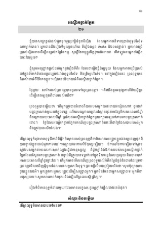118
អេណ� កខ �ក់ែភ�
២១
ខ�ុំបានសន្យោផ�ល់ដល់អ�កនូវពុទ�្របវត�ិចំនួនបី ែដលអ�កអចនិទន្របាប់ពុទ�បរ
ណាមា�ក់ប អ�កបានដឹងេរឿងទីមួយរួចេហ គឺេរឿងេស�ច Asoka និងពស់ថា�ន់ អ�កអចេ្រ
្របាស់េរឿងេនាះេដម្បីពន្យល់តៃម� សូម្បីែតកម�ផ�ូវចិតមួយក៏េដ! េតឥឡូវេនះអ�កចំេរឿ
េនាះែដរឬេ?
ខ�ុំសូមអនុ��តផ�ល់ដល់អ�កនូវេរឿងទីពីរ ែដលជាេរឿងខ�ីដ៏ល�មួ ែដលអ�កអចេ្រប្រ
េនក�ុងទំនាក់ទំនងអន�រវប្បធម៌រវងពុទ�បរ និង្រគិស�បរិស័ទ េនក�ុងេរឿងេន ្រពះពុទ�ប
ពិពណ៌នាអំពីវិធីេគចខ�ួន េរឿងេនះនិយាយអំពីអេណ�កខ�ក់ែភ�
ៃថ�មួយ សវ័ករបស់្រពះទ�បានចូលេទសួរ្រពះពុ “េតេយងគួរអនុវត�តវិន័យអ�ីខ�ះ
េដម្បីេគចឲ្យផុតពីបាបរបស់េ?”
្រពះពុទ�បានេឆ� “េតអ�ក្រត�វបានរំេដះពីបាបរបស់អ�កបានេដយ? ចូរដក
បន�ះ្រកណាត់មួយេនក�ុងទ េហយបេណា�យឲ្យវអែណ�តចុះតមែខ្សទឹករយៈេពល
និងេ្រកយរយៈេពលបីឆ ្រែលងអេណ�កខ�ក់ែភ�កមួយក្បោលឲ្យេទតមរកបន�
េនាះ ៃថ�ែដលអេណ�កខ�ក់ែភ�ករកេឃញបន�ះ្រកណាត់េនាះគឺជាៃថ�ែដលបាបរ
នឹង្រត�វបានេលកែល”
េត្រពះពុទ�កំពុងមានពុទ�ដីកអំពី? ចំណុចរបស់្រពះពុទ�គឺថាមិនអចសេ �ង�ះខ�ួនឯងឲ្យេចញ
បាបផា�ល់ខ�ួនរបស់អ�កតមរយៈករព្យោយាន័យល�េឡយ។ ឱកសៃនករេឡងេទ
សួគ៌របស់អ�កតមរយៈករសកល្បងេធ�ជាមន គឺដូចគា�នឹងឱកសរបស់សត�អេណ�កខ
ែភ�កែដលែស�ងរកបន�ះ្រកណា បនា�ប់ពី្រត�វបានទមា�ក់េនក�ុងទឹកទេន�ែដលហ និងបានបា
អស់រយៈេពលបីឆា�ដូេច�ែដរ។ េតអ�កអចេមលេឃញ្រពះពុទ�យល់អំពីតៃម�ដ៏ធ�ន់ៃនបាបែដរ?
្រពះពុទ�េមលេឃញអ�ីមួយែដលមានលក�ណៈវិសុទ ្រពះគម�ីរប៊ីបបេ្រង�នេយ “សូមកុំព្យោ
ជូយខ�ួនឯងអី។ អ�ក្រត�វករអ�កសេ�ង�ះេដម្បីសេ�ង� អ�កមិនែមនជាអ�កសេ�ង�ះ! អ�កគឺជ
មនុស្សបា សូមសរភាពកំហ និងេជឿេល្រពះេយស៊ ្រគិស�”
េរឿងទីបីមានពុទ�ទំនាយម ែដលមានលក�ណៈគួរឲ្យភា�ក់េផ�លជាងេគបំ
សំណូរ និងចេម�យ
េត្រពះពុទ�មិនមានបាបេទែម?
 