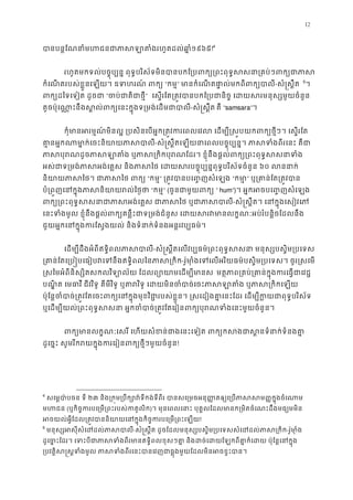 12
បានបន�ែណនាំមហជនជាភាសឡាតំងរហ១៩៦៥!3
4
រហូតមកទល់បច�ុប្បន� ពុទ�បរិស័ទមិនបានបកែ្របពក្យ្រពះពុទ�សសនា្រគ
កំេណតរបស់ខ�ួនេឡយ។ ឧទហរណ ៍ ពក“កម�” មានកំេណតផា�ល់មកពីពក្-សំ�ស�ឹត 4
5
។ 
ពក្យដៃទេទៀត ដូច“ចប់ជាតិជា” េស�រែត្រត�វបបកែ្របជានិច� េដយសរមនុស្សមួយ
តូចប៉ុេណា�នឹងស�ល់ពក្យេនះក�ុងទ្រមង់េដម-សំ�ស�ឹត គឺ “samsara”។ 
កុំមានអរម�ណ៍មិនល� ្របសិនេបអ�ក្រត�វករេពលេវល េដម្បី�ស�បយកពក្យថ�ីៗ
គា�នអ�កណាមា�ក់េចះនិយាយភ-សំ�ស�ឹតេឡយនាេពលបច�ុប្បន�។ ភាសទំងពីរេន
ភាសបុរណដូចភាសឡាតំង ឬភាស្រកិកបុរណែដរ។ ខ�ុំនឹងផ�ល់ពក្យ
អស់ជាទ្រមង់ភាសអង់េគ�ស និងភាសៃថ េដយសរបច�ុប្បន�ពុទ�បរិ៦០ លននា
និយាយភាសៃថ។ ជាភាសៃ“កម�” ្រត�វបានបេ��ញសំេឡ“កមា” ឬ្រគាន់ែត្រត�
បំ្រព�ញេនក�ុងភាសនិយាយរល“កម�” (ចួនជាមួយពក“ hum”)។ អ�កអចបេ��ញសំេឡ
ពក្យ្រពះពុទ�សសនាជាភាសអង់េគ�ស ជាភាស-សំ�ស�ឹត។ េនក�ុងេសៀវេ
េនះទំងមូល ខ�ុំនឹងផ�ល់ពក្យគន�ឹះជាទ្រមង់ជំនួស េដយសរវមានលក�ណៈអប់រំបន
ជួយអ�កេនក�ុងករែស�ងយល់ និងទំនាក់ទំនងអន�រវប្ប
េដម្បីដឹងអំពីឥទ�ិពលភាស-សំ�ស�ឹតេលវប្បធម៌្រពះពុទ�សសនា មនុស្សបស�ិម
្រគាន់ែតេ្រប�បេធៀបវេទនឹងឥទ�ិពលៃនភ-រ៉ូមាុំងេទេលអរិយធម៌បស�ិម្របេទស។ ចូរ�ស
�សៃមអំពីនិស្សិតសកលវិទ្យោល័យ ែដលព្យោយាមេដ មត�ភាព្រគប់្រគាន់ក�ុងករេធ�
បណ�ិត េមធាវី ជីវវិទូ គីមីវិទូ ឬតរវិទូ េដយមិនចំបាច់េចះភាសឡាតំង ឬភ
ប៉ុែន�ចំបាច់្រត�វែតេចះពក្យេនក�ុងមុខវិជា�របស់ខ�ួន។ � សេដៀងគា�េនះែដរ េដម្បីក�យជា
ឬេដម្បីយល់្រពះពុទ�សសនា អ�កចំបាច់្រត�វែតេរៀនពក្យបុរណទំងេ
ពក្យមានលក�ណៈេសរី េហយសំខន់ជាងេនះេទៀត ពក្យកសងជាស�នទំ
ដូេច�ះ សូមរីករយក�ុងករេរៀនពក្យថ�ីៗមួយច!
4
សេម�បា ៉បចន ទី២៣ និង្រក�ម្របឹក្សោវ៉ទីកង់ទីពីរ បានសេ្រមចអនុ��តឲ្យេ្របភាសស
មហជន(ឬកិច�ករបេ្រម្រពះរបស់កត)។ មុនេពលេនាះ បុគ�លែដលមានក្រមិតចំេណះដឹងមធ្យ
អចយល់អ�ីែដល្រត�វបាននិយាយេនក�ុងកិច�ករបេ្រម!
5
មនុស្សអសុីសំេដដល់ភា-សំ�ស�ឹត ដូចែដលមនុស្សបស�ិម្របេទសសំេដដល់ភាស-រ៉ូមាុំ
ដូេច�ះែដរ។ េទះបីជាភាសទំងពីរមានឥទ�ិពលខុសៗគា� និងដច់េដយែឡកពីគា�ក៏េដយ 
្របវត�ិស�ស�ទំងមូល ភាសទំងពីរេនះបានេវញជាធ�ុងមួយែដលមិន
 