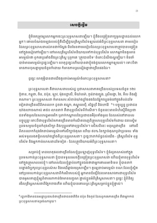 13
3េសចក�ីេផ�ម 
ខ�ុំមិនត្រម�វឲ្យេលកអ�កេចះ្រពះពុទ�សសនាេឡយ។ ខ�ុំនឹងបេ្រង�នពក្យមូល
អ�ក។ េគាលបំណងចម្បងរបស់ខ�ុំគឺេដម្បីជួយ្រគិស�បរិស័ទឲ្យយល់អំពី្រពះពុទ�សសនា
ែដល្រពះពុទ�សសនារស់រនជាក់ែស�ង មិនែមនតមរេបៀបែដល្រពះពុទ�សសនា្រត
េនក�ុងេសៀវេភេឡយ។ េនេពល្រគិស�បរិស័ទនិយាយេទកន់ពុទ�បរិស័ទ េលកអ�ក
អរម�ណ ៍ថា ពួកេគ្របឆាំងនឹង្រពះ្រគិស� ឬ“្រត�វបានប” ចំេពះដំណឹងល�េឡយ។ មិនច
បាច់មានអរម�ណ៍ដូេច�ះេឡយ។ េហតុដូេច�ះេហយបានជាខ�ុំចង់ជួយេលកអ�កឲ្យយល់។
មានភាពខុសគា�មួយចំនួនក៏េដយ ក៏មានភាព�សេដៀងគា�ជាេ្រច
ដូេច�ះ េហតុអ�ីបានជាេយងគួរចប់អរម�ណ៍ចំេពះ្រពះព?
្រពះពុទ�សសនា គឺជាសសនារបស់រដ� ឬជាសសនាភាគេ្រចនរបស់១២៖ 
ប៊ូត, កម�ុជ, ចិន, ជប៉ុន, ឡា, ម៉ុងេហ�ល, មីយា៉នម, កូេរ៉ខងត្ប, �សីលង, ៃថ, ទីេប និងេវៀ
តណាម។ ្រពះពុទ�សសនា ក៏មានសរៈសំខន់យា៉ងខ�ំងផងែដរែផ�កវប្បធម៌េនក
េទៀតជាេ្រចនេលពិភពេលក ដូចជា, ឥណ�ូ េនសុី, សិង�បុរី និងហៃវ 5
6
។ បច�ុប្បន� ្របជ
យា៉ងេហចណា៣៥០ លននាក់ គឺជាពុទ�បរិស័ទពីកំេណត។ ចំនួនេនះមានទំហំេស�នឹ
ជនទំងមូលៃនសហរដ�អេមរិក ឬពក់កណា�លៃន្របជាជនអឺរ៉ុបទំងមូល ែដលរស
បច�ុប្បន! េទះបីជាពុទ�បរិស័ទភាគេ្រចនមានកំេណតេចញពី្រគ�សរពុទ�បរិស័ទក៏េដយ
្របេទសមួយចំនួនកំពុងសិក្សោ /ឬប�ូរេទជាពុទ�បរិស័ទ។ េលសពីេនះ មនុស្សជាេ េនេល
ពិភពេលកកំពុងែតចប់អរម�ណ៍េទេលក្បោច់គុណ៩០% ៃនក្បោច់គុណបូព៌្រ ទំ
អស់ទទួលរងឥទ�ិពលយា៉ងខ�ំងពី្រពះពុទ�សសនា។ ដូេច�ះវពក់ព័ន�ដ- ្រគិស�បរិស័ទ ពុទ
បរិស័ទ និងអ�កកន់សសនាដៃទេទ- ែដល្រត�វនិយាយអំពី្រពះពុទ�ស
ស្រមាប់ខ�ុំ មានេហតុផលជាេ្រចនែដលខ�ុំ�សឡាញ់ពុទ�បរិស័ទ។ ខ�ុំធំលូតលស
្របេទសកន់្រពះពុទ�សសនា ខ�ុំបានទទួលេសចក�ីបេ្រង�ន្រពះពុទ�សសនា េហយខ�ុំមា
េនក�ុង្រគ�សររបស់ខ�ុំ។ េនេពលែដលខ�ុំធា�ប់េហខ�ួនឯងថាជាអ�កេគារពអទិេទព
បេនា�ែខ្សករូប្រពះពុទ�ពណ៌ស និងេឈឆា�ងេយរូសឡឹម។ គួរឲ្យចប់អរម�ណ៍ ខណៈែដលខ
េន្របេទសកន់្រពះពុទ�សសនាពីកំេណតរបស់ខ�ុំ អ�កមានជំេនឿែដលមានសវតរជ
បានអូសទញខ�ុំឲ្យពិចរណាកន់ែតមានលក�ណៈផា�ល់ខ�ួនអំពី្រគិស�សសនា។ ដូេច�ះ
េមល្រគិស�សសនាពីែភ�កខងេកត េហយខ�ុំបានេគារព្រពះ្រគិស�ស្រមាប់ខ�ួ
6
រដ�ហៃវ៉មានជនអេនា�្របេវសន៍ជាេ្រចនជាជនជាតិចិន ជប៉ុន និងកូេរ៉ ែដលពួកេគភាគេ្រចន
្រពះពុទ�សទ្រមង់ណាមួ
 