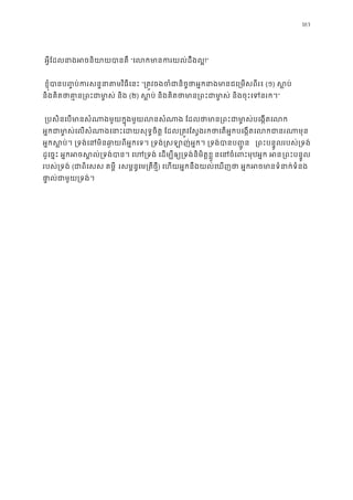 163
អ�ីែដលនាងអចនិយាយបា“េលកមានករយល់ដឹ!”
 ខ�ុំបានប��ប់ករសន�នាតមវិធី“្រត�វចងចំជានិច�ថាអ�កនាងមានជេ្រម(១) ស�ប់
និងគិតថាគា�ន្រពះជាមា�ស់(២) ស�ប់ និងគិតថាមាន្រពះជាមា�ស់ និងចុះ”
 ្របសិនេបមានសំណាងមួយក�ុងមួយលនសំណាង ែដលថាមាន្រពះជាមា�ស់
អ�កជាម ា�ស់េលសំណាងេនាះេដយសុទ�ចិត� ែដល្រត�វែស�ងរកថាេតអ�កបេង�តេល
អ�កស�ប់។ ្រទង់េនមិនឆា�យពីអ�កេទ។ ្រទង់�សឡាញ់អ�ក។ ្រទង់ ្រពះបន�ូរបស់្រទង់
ដូេច�ះ អ�កអចស�ល់្រទង់បាន។ េហ្រទង់ េដម្បីឲ្យ្រទង់ នេនចំេពមុឋអ�ក អ្រពះបន�ូ
របស់្រទង់(ជាពិេសស គម� រសម�ន�េម្រតថ�ី) េហយអ�កនឹងយល់េឃញថា អ�កអចមានទំនាក់
ផា�ល់ជាមួយ្រទង
 