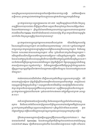 178
េពល្រគិស�សសនទូតបានមកេដយគា�ននាំយកអ�ីមកែតមានកន់ (េនែមគម�ីរមា
សន�ឹកមា) ពួកេគស�ល់ថាគាត់ជាអ�កែដល្រត�វបានសន�ត់ថានាំមកឲ្ដំណឹ ងល�!
្រពះជាមា�ស់មាន្រពះបន�ូេអសយ៤៥ :៣ថ “អញនឹងឲ្យឃា�ំងលក់កំបាំង និង
សម្បត�ិែដលកប់ទុកដល់ឯង េដម្បីឲ្យបានដឹងថា អញេនះគឺេយហូវ៉ជា្រពះៃនសសន៍
ែដលេហឯងតមេឈ។” ្រគិស�បរិស័ទអចគិតថា្រកន់្រពុទ�សសនាេពរេពញ
ភាពងងឹតេហTripitaka ជាអថ៌កំបមិនអប៉ះពលបាប៉ុែន� េត ្រពះជាមាមិនអចឲ្យឃា
លក់កំបាំង និង្រទព្យសម្បត�ិខ�ះែដលកប់ទុក?
្រពះជាមា�ស់មានបន�ូល្របាប់អេយេរមីរបស់្រទង់ “េបឯងនឹងែញករបស់ៃថ�
វិេសសេចញពីរបស់េស�កេ្រគាក េនាះឯងនឹងបានដូចជ” (១៥:១៩)។ អ�កែដលជាអ�កន
ពក្យរបស់្រពះជាមា�ស់្រត�វបែញករបស់ៃថ�វិេសសេចញពីរបស់េស�កេ្រគ មិនែមនឲ្
រិះគន់ថ “សសេនះជាសេស�កេ្រ” េហយ “្របៃពណីេនាះជា្រប េស�កេ្រ”។ 
េយង្រត�វេមលេលភាពវិជ�មាចំកណា�លភាពអវិជ�មាន។ េយង្រត�វែស�ងរកត្ េសចក�ីពិត
ែដលមានេនក�ុង្របៃពណីរបស់មនុស្សនិងជីកយកដុំៃនជីវិតេនក�ុងវប្បធម៌មិនែមន្រគិ
េនះមិនែមនេដម្បីជំនួសឲ្យករេដំណឹ ងល�េទ ប៉ុែន�េដម្បីេរៀបច ចិត�មនុស្សឲ្យសដំណឹ ងល�
តមរេបៀបជាលក�ណៈវប្បធម៌ពក់ព័ ដំណឹ ងល�ជាចេម�យេនឹងចិត�េខ�ចខ�ំទំងជក
េធ�ឲ្យ�សក�សន�នូវចិត�ឈឺជករបំេពញតេសចក�ីពិតទំងឡាយ ែដលមានេនក�ុ
ទំងឡាយ
កអំពវនរបស់េយងមិនែមន េដម្បីេទសនា្របឆាំងនឹង្រពះពុទ�សសនា អំពី
សសនាេ្រប�បេធៀបេទ ប៉ុែន�េដម្បីេ្របចំណងេម្រតីភាពែដលមានរួចេហ អរម�ណ របស់
មនុស្ស្រគប់គា�ក�ុង្របៃពណីខ�ះ។ មនុស្សអចមិនទន់ដឹងអំពី្រពះេយស៊ូប៉ុែន�មិនែមន
ថា្រពះជាមា�ស់មិនបានចូលរួមក�ុងជីវិតរបស់ពួកេគេនាះេទ។ សូម្បីែតមនុស្សែដលមិ
្រពះជាមាសឡូម៉ូបាននិយា “្រទង់បានដក់ភាពជាអមតៈេនក�ុងចិត�របស” (សស
៣:១១)។ 
កររិះគន់ខ�ំងជាងេគែដលខ�ុំបានេឃញ មិនែមនេចញមកពីពុទ�បរិស័ទែដលជា
សុភាព និងមិនេចះតវ៉អំពីសសនាប៉ុែន�េចគមកពី្រគិស�សសនាយាេទវិញែដលពួកេគ
ខ�ះហក់ដូចជា្របនឹង្រពះពុទ�សសនាខ�ំងណាស់។ ្រគិស�បរិស័ទទំងេ គា�
កែន�ងេនក�ុង្រពះគមែដលេយង្រត�វបាន្របាប់ឲ្យដស្រមាមនុស្សខងេ្រក្រពះគម
ខ�ុំគិតថាពួកេគអច្រត�វករគម�ីរសម�ន�េម្រតថ�ីេដយយកចិត�ទុកដក់ជាងេ Paul
បានេយាងេល  Epiminedes ែដលជទស្សនវិទូជាតិ្រកិចមា�ក់េពលគាត់េទសនាធម ៌ដ
របស់គាត់េ Athens “ដ្បិតគឺេដយសរ្រទង់េហយ ែដលេយងរល់គា�បានរស់ កេ្រម
 