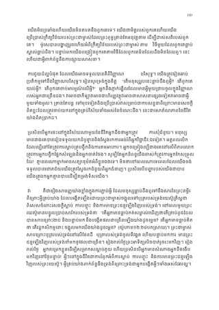 190
េយងមិន្របឆាំងេហយេយងមិនតបតនឹងពួកេគេទ។ េយងជាមិត�របស់ពួកេគេហយេ
េ្រប្រប្រកឹត្យវិនរបស់្រពះជាមា�ស់ែដល្រពះពុទ�្រគាន់ែតអនុវត�តម េដម្បីដស់ស
េគ។  ម៉ូេសបានបង�ញរួចេហយអំ្រកឹត្យវិនរបស់្រពះជាមា ត វិធីមួយែដលពួកេគធា�ប
ស�ល់ធា�ប់ដឹង។ បនា�ប់មកេយងបេ្រង�នពួកេគតមវិធីែដលពួកេគមិនែដលដឹងមិនែដលឮ
េហយជាអ�ីពក់ព័ន�នឹងករផ្សោ
 ករជួយដ៏ល�បំផុត ែដលេយងអចទទួលបានគឺពីវិ បរិសុទ�។ េយង្រត�វេរៀនឆា
្របតិកម�េទនឹងវិ�បរិសុទ�។ េរៀនសួរ្រទង់ក�ុងចិត “េតមនុស្សរូបេនះធា�ប់ដឹងឮអ? េតពួកេគ
យល់អ�ី? េតពួកេគចប់អរម�ណ៍េលអ?” អ�កនឹងភា�ក់េផ�ែដលមាអ�ីមួយ្រជាបចូលក�ុងវិ�
របស់អ�កជាេ្រចន។ វអចជាកីឡាវអចជាហិរ��វត�ុវអចជាសសនាេផ្
មួយទំងមូល។ ្រគាន់ែត េទមុខេទៀនិងេ្រប្របាស់វស្រមាប់ជាករសន�នាពីេ្រ
ពិតខ�ះែដល្រត�វចប់យកេនក�ុង្រគប់វិស័យទំងអស់ៃនចំេណះដឹង។ េនះជាេសភ័ណភា
យា៉ងពិត្របា
 ្របសិនេបអ�កេចះេនក�ុងវិស័យណាមួយៃនជីវិតអ�កដឹងថាអ�ក កសុំជំនួយ។ មនុស្
មានជាងេគបានេរៀនទទួលយកដំបូនា�ននិងែស�ងរកករអប់រំពីអ�កវិជា�ជីវៈឯេទៀត។ អត
ែដលល្បីេនែត្រត�វករស�ប់្រគ�បង�ឹកនិងករតមអហរ។ អ�កចេ្រម�ងល្បីជាងេគ
្រត�វករអ�កបង�ឹកែផ�កសំេឡងនិងអ�កចត់ែចង។ សូម្បីែតអ�កនិពន�េជងចស់ក៏្រត�វករអ�ក
ែដរ! គា�ននរណាមា�ក់អចសត្យោនុម័តអំពីខ�ួនឯងេទ។ មិនថាេនេពលណាេទេពលែ
ទទួលបានេជាគជ័យេយង្រត�វែស�ងរកជំនួយពីអ�កជំនាញ។ ្របសិនេបប��របស់េយ
េយង្រត�វរកអ�កគា�នបាបេដម្បីត្រមង់ទិស
 វ គឺជាេរឿងសម��យា៉ងខក�ុងករភា�ប់អ�ី ែដលមនុស្សធា�ប់ដឹងឮេទនឹងសរៃន្រ
ពីេ្រពះអ�ី្រគប់យា៉ង ែដលបេង�តេឡងេដយ្រពះជាមា�ស់ចង�ុលេទបុ្រតរបស់្រទង់
ពិេសសចំេពះេសចក�ីស� ករប��ុ និងករមាន្រពះេឡងវិញរបស់្រទង់។ េនេពលមួយ្
េយស៊ូមានបន�ូល្របាប់សវ័ករបស់្រ “េតអ�កមានធា�ប់កត់សមា�ល់េឃញថាេត្រគាប់
បាសបេ្រងប់ និងបនា�ប់ នឹងបេង�តផលជាេ្រចនេឡយា៉ងដូចេម�? េតអ�កមានធា�ប់គ
ថា េតវដ�កសិកម�េន ចង�ុលមកេយងយា៉ងដូចេម�? (យ៉ូហ១២:២៤បក�ស)។ ្រពះជាមា
សបេ្របុ្រតរបស់្រទេនេលែផនដី បុ្រតរបស់្រទង់ចូលទីវង�ត េហយបនា�ប់ មាន្រ
ជន�េឡងវិញរបស់្រទង់នាំមកនផលជាេ្រច។ េរៀងរល់ៃថ�្រអទិតលិចបាត់រួចរះមកវិញ។ េរៀ
រល់ៃថ អ�កតេ្រមកខ�ួនេដម្បីស្រមាកសណ�ប់ភួយ េហយ្របសិនេបអ�កមានសំណាងអ�ក
មកវិញេនៃថ�បនា�! អ�ីៗេនក�ុងជីវិតជាកររអំពីករស� ករប��ុ និងកមាន្រពះជេឡង
វិញរបស់្រពះេយស៊ូ។ អ�ី្រគប់យា៉ងពក់ព័ន�នឹង្រទង់ពីេ្រពះ្រទង់ជាអ�កបេង�តអ�ីលល�។
 