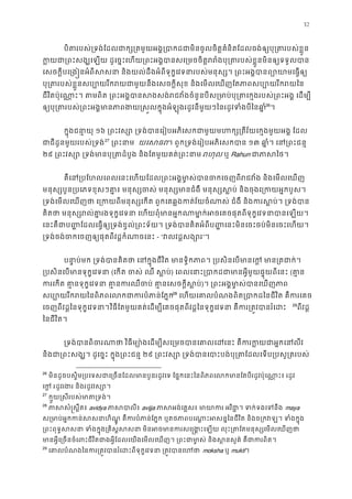 32
បិតរបស់្រទង់ែដលជាក្ស្រតមួយអង�្របាកដជាមិនចូលចិត�គំនិតែដលចង់ឲ្យបុ្
ក�យជា្រពះសង្ឃេឡយ ដូេច�ះេហយ្រពះអង�បានសេ្រមចចិត�ររំងបុ្រតរបស់ខ�ួន
េសចក�ីបេ្រង�នអំពីសសនា និងយល់ដឹងអំពីទុក�េវទនារបស់មនុស្ស។ ្រពះអង�បានព្យ
បុ្រតរបស់ខ�ួនសប្បោយរីករយជាមួយនឹងេសចក�ីសុខ និងេមលេឃញែតភាពសប្ប
ជីវិតប៉ុេណា�ះ។ តមពិត ្រពះអង�បានសងសង់រជវំងចំនួនបីស្រមាប់បុ្រតេក�ងរបស់្រ
ឲ្យបុ្រតរបស់្រពះអង�មានភាពងយ�ស�លក�ុងអំឡុងរដូវនីមួយៗៃនរដូវទំ25
26
។
ក�ុងជនា�យុ១៦ ្រពះវស្សោ ្រទង់បានេរៀបអភិេសកជាមួយមហក្ស្រតីវ័យេក�ងម
ជាជីដូនមួយរបស់្រទ26
27
 ្រពះនា យេសធ។ ពួក្រទង់េរៀបអភិេសកបា១៣ ឆា�ំ។ េន្រពះជ
២៩ ្រពះវស្សោ ្រទង់មានបុ្រតដំបូង និងែតមួយគតរហុ ឬ Rahun ជាភាស
គឺេន្របែហលេពលេនះេហយែដល្រពះអង�មា�ស់បានចកេចញពីរជវំង និង
មនុស្សបួន្របេភទខុសៗគា�៖ មនុស្សចស់ មនុស្សមានជំងឺ មនុស្សស�ប់ និងចុងេ្រ
្រទង់េមលេឃញថា េ្រកយពីមនុស្សេកត ពួកេគឆ�ងកត់វ័យចំណាស់ ជំងឺ និងករស�ប
គិតថា មនុស្សរល់គា�រងទុក�េវទនា េហយពុំមានអ�កណាមា�ក់អចេគចផុតពីទុក�េវទ
េនះគឺជាប� �ែដលេធ�ឲ្យ្រទង់ខ�ល់្រពះទ័យ។ ្រទង់បានគិតអំពីប��េនះមិនេចះចប់មិនេចះ
្រទង់ចង់ចកេចញឲ្យផុតពីវដ�កំណាច- “វលវដ�សង្”។
បនា�ប់មក ្រទង់បានគិតថា េនក�ុងជីវិត មានទ�ិកភាព។ ្របសិនេបមានេក�
្របសិនេបមានទុក�េវទ(េកត ចស់ ឈឺ ស�) េពលេនាះ្របាកដជាមានអ�ីមួយផ�ុយព(គា�
ករេកត គា�នទុក�េវទនា គា�នករឈឺចប់ គា�នេសច)។ ្រពះអង�ម ា�ស់បានេឃ
សប្បោយរីកៃនពិភពេលកជាករបំភាន់27
28
េហយេគាលបំណងពិត្របាកដៃនជីវិត គឺក
េចញពីវដ�ៃនទុក�េវទនា វិធីែតមួយគត់េដម្បីេគចផុតពីវដ�ៃនទុក�េវទនា គឺករ្រត�វបាន 28
29
ពីវដ�
ៃនជីវិត។
្រទង់បានពិចរណាថា វិធីម្យោ៉ងេដម្បីសេ្រមចបានេគាលេដេនះ គឺករ
និងជា្រពះសង្ឃ។ ដូេច�ះ ក�ុង្រពះ២៩ ្រពះវស្សោ ្រទង់បានេបាះបង់បុ្រតែដលេទប្រ
26
មិនដូចបស�ិម្របេទសជាេ្រចនែដលមានបួនរដូវេទ ែផ�កេនះៃនពិភពេលកមានែតបីរដូវប៉ុេណា�
េក� ដូវរងរ និងរដូវវស្
27
ក�ួយ�សីរបស់មាត្រទ
28
ភាសសំ�ស�ឹតavidya ភាសបាលavijja ភាសអង់េគ�ស៖ មាយាករ អវិជា�។ ទក់ទmaya
ស្រមាប់អ�កកន់សសនាហិណ�ូ គឺករបំភាន់ែភ�ក ឬតថភាពបេណា�ះអសន�ៃនជីវិត និងច្រក
្រពះពុទ�សសនា ទំងក�ុង្រគិស�សសនា មិនអចមានករសេ�ង�ះេឡយ លុះ្រតែតមន
មានអ�ីេ្រចនចំេពះជីវិតជាងអ�ីែដលេយងេមលេឃញ។ ្រពះជាមា�ស់ និងស�នសួគ៌ គ
29
េគាលបំណងៃនករ្រត�វបានរំេដះពីទុក�េវទនា ្រត� moksha ឬ mukti។
 