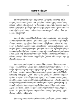 35
ឧបមាកថា េដមឈ
៦
េនេពល្រពះពុទ�បានចប់េផ�មផ្សព�ផ្សោយសររបស់្រទង់ ្រទង់មានករខ
សប្បោយ្រពះទ័យ េដយសរ្រទង់បានដឹងថា ្រទង់្របែហលជាមិនអចផ្សព�
្រគប់គា�ជាមួយនឹងេសចក�ីបេ្រង�នរបស់្រទង់េឡយ។ ដូេច�ះ ្រទង់បានរកេឃែដលែបង
ែចកមនុស្សជាបួន្រក�ម។ ្រទង់មាន្រពះបន�ូលថា មនុស្សេ្រប�បដូចជាេដមឈូក ខ�ះេនេ
ខ�ះេនេស�ៃផ�ទឹក ខ�ះេនេ្រកមៃផ�ទឹកបន�ិច េហយខ�ះេនបាតទេន�ក�ុងភក់ និងដីឥដ�។ េត្
កំពុងមាន្រពះបន�ូលពីអ?
ជាសំខន់ ្រទង់កំពុងពន្យល់អំពីក្រមិតៃនករេបកចំហចិត�របស់មនុស្ស។ មនុស្ស
ដូចជាេដមឈូកែដលេនេលផុតពីទឹក៖ ពួកេគគឺជាមនុស្សឆា�ត ែដលអចស�ប់ និងេរៀន
ទំងលូតលស់។ មនុស្សខ�ះេ្រប�បដូចេដមឈូកែដលេនេស�ៃផ�ទឹក៖ មនុស្សទំងេន
មធ្យម ្របសិនេបពួកេគស�ប់ និងបន�អនុវត� ពួកេគនឹងយល់។ មនុស្សខ�ះេ្រប�បដូចជាេដ
េនេ្រកមៃផ�ទឹក៖ ពួកេគមាន្របាជា�តិចតួច។ ពួកេគ្រត�វកររយៈេពលែវង កិច�ខិតខំ្របឹង
និងករអនុវត�េ្រចនេដម្បីេរៀនេចះ។ បនា�ប់មក មនុស្សខ�ះេ្រប�បដូចជាេដមឈូកេនក�ុងភក
គឺជាមនុស្សល�–អវិជា � និងមិនមានបំណងចង់េរៀន។ េទះបីជាពួកេគបានឮប៉ុណា�ក៏េដ
េគមិនយល់ែដរ។ ពួកេគមិនមានឱកសេចញផុតពីៃផ�ទឹកេឡយ។ េនះេហយជារេបៀបែដល្រពះ
េមលេឃញពិភពេលក។
ឧបមាកថាេនះ�សេដៀងគា�េទ“ឧបមាកថាអំពីអ�កសបេ” ែដល្រពះេយស៊ូប
បេ្រង�ន។ េតវមិនពិតេទឬែដលថា ្រពះេយស៊ូក៏បានែបងែចកអ�កស�ប់របស់៤ ្រក�? ្រទង
មាន្រពះបន�ូលថា ្រពះបន�ូល្រពះជាមា�ស់េ្រប�បដូចជា្រគាប់ពូជ េហយចិត�របស់អ�កស
ជាដី៤ ្របេភទ។ េនេពលែដលេសចក�ីពិតរបស់្រពះជាមា�ស់្រត�វបានសបេ្រពះេទ
របស់មនុស្ស វនឹងបង�ញអំពីស�នភាពៃនចិត�។ ្រពះេយស៊ូមាន្រពះបន�ូលថា មាន
ក�ុងចំេណាម៤ ្របេភទេនះ គឺជាដីល�ស្រមាប់្រពះបន�ូល្រពះ មានន័យថា េនេពល
េសចក�ីពិត ពួកេគអនុ��តឲ្យេសចក�ីពិតេនាះផា�ស់ប�ូរចិត�គំនិតរបស់ពួកេគ េហយជីវិតរបស់ពួ
ចប់េផ�មផលិតែផ�ផា�តមបំណងរបស់្រពះជាម៣ ្របេភទេទៀត នឹងេឆ�យតបខុសៗគា�៖ ខ
នឹង្រពេងយកេន�យ និងមិនយកចិត�ទុកដក់ ខ�ះនឹងរំេភបរយៈេពលខ�ី ប៉ុែន�េបាះបង់េន
សមា�ធខ�ះនឹងេដរតមពីរបីជំហន រួចបាត់បង់ចំណាប់អរម�ណ៍េដយសរករ្រ
ក�ុងេលកិយ។ អ�កស�ប់បីនាក់ក�ុងចំេណាមបួននាក់ នឹងទទួលបាន្រគាប់ពូជល�ឥតេខ�ះ 
េធ�សកម�ភាព និងមិនផ�ល់ែផ�ផា�េឡ
្របករេនះ្រត�វបានបង�ញយា៉ងច្បោស់ េនេពលែដល្រពះ្រគិស�ែដល្រត
 