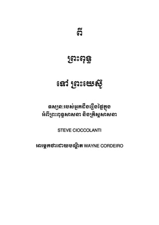 ពី
្រពះពុទ
េទ ្រពះេយស
ទស្សនៈរបសអ�កដឹងេរឿងៃផ�ក�ុង
អំពី្រពះពុទ�សសនា និង្រគិស
STEVE CIOCCOLANTI
អរម�កថាេដយប ណ WAYNE CORDEIRO
 