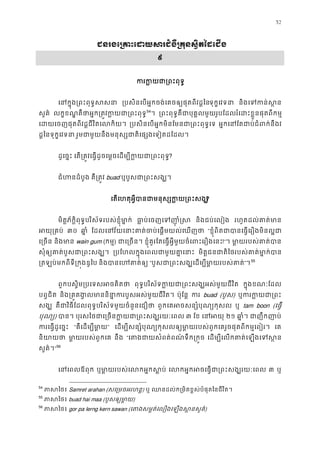 52
ជនរងេ្រគាះេដយសរជំងឺ្រគ�នស�ិតៃ
៩
ករក�យជា្រពះ
េនក�ុង្រពះពុទ�ស ្របសិនេបអ�កចង់េគចឲ្យផុតពីវដ�ទុក�េវទន និងេទកន់ស
សួគ៌ លក�ខណ� គឺថាអ�ក្រត�វក�យជា្រព53
54
។ ្រពះពុទ�គឺជាបុគ�លមួយរូបែដលរំេដះខ�ួនផុតពី
េដយេចញផុតពីវដ�ជីវិតេលកិ ្របសិនេបអ�កមិនែមនជា្រពះពុទ អ�កេនែតជាប់ជំពក់ន
ដ�ៃនទុក�េវទន រួមជាមួយនឹងមនុស្សជាតិេផ្សងេទៀតដ
ដូេច�ះ េត្រត�វេធ�ដូចេម�ចេដម្បីក�យជា្រព?
ជំហនដំបូ គឺ្រត� buad ឬបួសជា្រពះសង
េតេហតុអ�ីបានជាមនុស្សក�យ្រ?
មិត�ភ័ក�ិពុទ�បរិស័ទរបស់ខ�ុំមា�ក ធា�ប់េចញេទញាុ និងជប់េលៀង រហូតដល់គាត់ម
អយុ្រគ ៣០ ឆា� ែដលេនវ័យេនាះគាត់ចប់េផ�មយល់េ “ខ�ុំពិតជាបានេធ�េរឿងមិនល
េ្រច និងមា wain gum (កម�) ជាេ្រច ខ�ុំគួរែតេធ�អ�ីមួយចំេពះេរឿងេន!”។ មា�យរបស់គាត់
សុំឲ្យគាត់បួសជា្រពះ ្របែហលក�ុងេពលជាមួយគា� មិត�ជនជាតិៃថរបស់គាត់មា�ក
្រតឡប់មកពីទី្រក�ងឌូ និងបានេហគាត “បួសជា្រពះសង្ឃេដម្បីមា�យរប”។54
55
ពួកបស�ិម្របេទសអចគិ ពុទ�បរិស័ទក�យជា្រពះសង្ឃអស់មួយជ ក�ុងខណៈែដល
បព�ជិត និង្រគ�គង�លមាននិនា�ករបួសអស់មួយជ ប៉ុែន� ក buad (បួស) ឬករក�យជា
សង្ គឺជាវិធីែដលពុទ�បរិស័ទមួយចំនួនេជឿ ពួកេគអចសន្សំបុណ្យក ឬ tam boon (េធ�
បុណ្) បាន បុរសៃថជាេ្រចនក�យជា្រពះសង្ឃ ៣ ែខ េនអ ២១ ឆា�ំ ជាញឹកញា
ករេធ�ដូេច� “គឺេដម្បីមា” េដម្បីសន្សំបុណ្យកុសលឲ្យមា�យរបស់ពួកេគរួចផុតពីកម� េគ
និយាយ មា�យរបស់ពួកេ នឹង “េតងជាយសំពត់ពណ៌ទឹក្រ េដម្បីេលកគាត់េឡងេទ
សួគ៌។”56
េនេពលឪពុ ឬមា�យរបស់េលកអ�កស េលកអ�កអចេធ�ជា្រពះសង្ឃរ ៣ ឬ
54
ភាសៃ Samret arahan (សេ្រមចអរហន) ឬ ឈនដល់ក្រមិតខ�ស់បំផុតៃនជីវិ
55
ភាសៃ buad hai maa (បួសឲ្យមា)
56
ភាសៃ gor pa lerng kern sawan (េតងសម�ត់េលឿងេឡងស�នសួ)
 