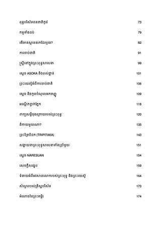 ពុទ�បរិស័ទជនជាតិកូេរ 73
កម�ទំងដប 79
េតមានស�ននរកែដរឬ? 82
ករចប់ជ 91
�ស�ីេនក�ុង្រពះពុទ�ស 99
េស�ច ASOKA និងពស់ថា�ន 101
្រពះេយស៊ូអំពីករចប់ 106
េស�ច និងកូនបំណុលអកត��ូ 109
អេណ�កខ�ក់ែភ� 118
ពក្យសម�ីចុងេ្រកយរបស់្រព 120
និកយមួយ? 135
្រពះៃ្រតបិដ(TRIPITAKA) 143
សង�យនា្រពះពុទ�សសនាទំង 151
េស�ច NARESUAN 154
េសចក�ីសេង�ប 159
ទំនាយអំពីអវសនេលករបស់្រពះពុទ� និង្រពះ 164
សំណួររបស់្រគិស�បរិស័ 173
អំណាចៃន្រពះគម� 174
 