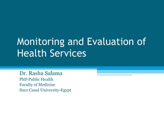Monitoring and Evaluation of Health Services Dr. Rasha Salama PhD Public Health Faculty of Medicine Suez Canal University-Egypt 