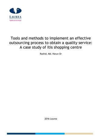 Tools and methods to implement an effective
outsourcing process to obtain a quality service:
A case study of Itis shopping centre
Rashid, Md. Harun Or
2016 Laurea
 