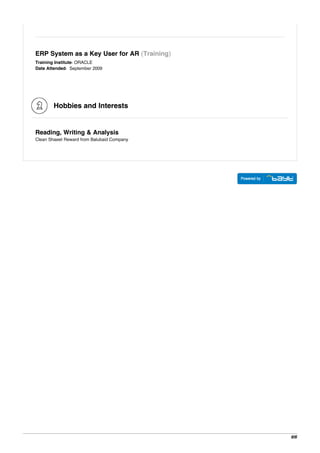 ERP System as a Key User for AR (Training)
Training Institute: ORACLE
Date Attended: September 2009
Hobbies and Interests
Reading, Writing & Analysis
Clean Shaeet Reward from Balubaid Company
6/6
 