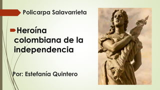 Policarpa Salavarrieta
Heroína
colombiana de la
independencia
Por: Estefanía Quintero
 