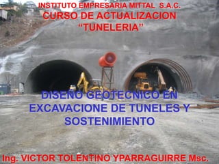 DISEÑO GEOTECNICO EN
EXCAVACIONE DE TUNELES Y
SOSTENIMIENTO
Ing. VICTOR TOLENTINO YPARRAGUIRRE Msc.
INSTITUTO EMPRESARIA MITTAL S.A.C.
CURSO DE ACTUALIZACION
“TUNELERIA”
 