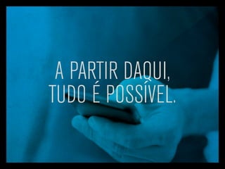 A partir daqui,
tudo é possível.
 