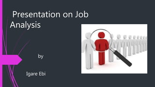 Presentation on Job
Analysis
by
Igare Ebi
 