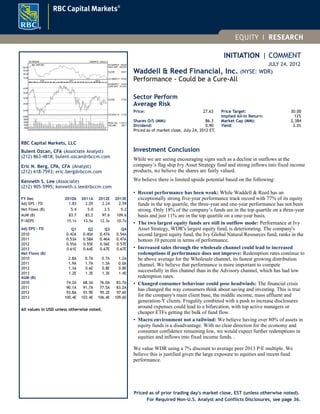 INITIATION | COMMENT
JULY 24, 2012
Waddell & Reed Financial, Inc. (NYSE: WDR)
Performance - Could be a Cure-All
Sector Perform
Average Risk
Price: 27.63
Shares O/S (MM): 86.3
Dividend: 0.90
Price Target: 30.00
Implied All-In Return: 12%
Market Cap (MM): 2,384
Yield: 3.3%
Priced as of market close, July 24, 2012 ET.
Investment Conclusion
While we are seeing encouraging signs such as a decline in outflows at the
company’s flag ship Ivy Asset Strategy fund and strong inflows into fixed income
products, we believe the shares are fairly valued.
We believe there is limited upside potential based on the following:
• Recent performance has been weak: While Waddell & Reed has an
exceptionally strong five-year performance track record with 77% of its equity
funds in the top quartile, the three-year and one-year performance has not been
strong. Only 18% of the company’s funds are in the top quartile on a three-year
basis and just 11% are in the top quartile on a one-year basis.
• The two largest equity funds are still in outflow mode: Performance at Ivy
Asset Strategy, WDR's largest equity fund, is deteriorating. The company's
second largest equity fund, the Ivy Global Natural Resources fund, ranks in the
bottom 10 percent in terms of performance.
• Increased sales through the wholesale channel could lead to increased
redemptions if performance does not improve: Redemption rates continue to
be above average for the Wholesale channel, its fastest growing distribution
channel. We believe that performance is more important to compete
successfully in this channel than in the Advisory channel, which has had low
redemption rates.
• Changed consumer behaviour could pose headwinds: The financial crisis
has changed the way consumers think about saving and investing. This is true
for the company's main client base, the middle income, mass affluent and
generation-Y clients. Frugality combined with a push to increase disclosures
around expenses could lead to a bifurcation, with top active managers or
cheaper ETFs getting the bulk of fund flow.
• Macro environment not a tailwind: We believe having over 80% of assets in
equity funds is a disadvantage. With no clear direction for the economy and
consumer confidence remaining low, we would expect further redemptions in
equities and inflows into fixed income funds. .
We value WDR using a 7% discount to average peer 2013 P/E multiple. We
believe this is justified given the large exposure to equities and recent fund
performance.
Priced as of prior trading day's market close, EST (unless otherwise noted).
125 WEEKS 12MAR10 - 23JUL12
24.00
28.00
32.00
36.00
40.00
M A M J J A S O N
2010
D J F M A M J J A S O N
2011
D J F M A M J J
2012
HI-08APR11 42.49
LO/HI DIFF 97.44%
CLOSE 27.84
LO-02JUL10 21.52
2000
4000
6000
8000
10000
PEAK VOL. 11107.8
VOLUME 393.1
70.00
80.00
90.00
100.00
Rel. S&P 500 HI-23APR10 106.58
HI/LO DIFF -38.22%
CLOSE 68.91
LO-30DEC11 65.84
RBC Capital Markets, LLC
Bulent Ozcan, CFA (Associate Analyst)
(212) 863-4818; bulent.ozcan@rbccm.com
Eric N. Berg, CPA, CFA (Analyst)
(212) 618-7593; eric.berg@rbccm.com
Kenneth S. Lee (Associate)
(212) 905-5995; kenneth.s.lee@rbccm.com
FY Dec 2010A 2011A 2012E 2013E
Adj EPS - FD 1.83 2.05 2.24 2.59
Net Flows (B) 5.4 5.0 3.5 5.2
AUM (B) 83.7 83.2 97.6 109.6
P/AEPS 15.1x 13.5x 12.3x 10.7x
Adj EPS - FD Q1 Q2 Q3 Q4
2010 0.42A 0.40A 0.47A 0.54A
2011 0.53A 0.58A 0.46A 0.47A
2012 0.55A 0.55E 0.56E 0.57E
2013 0.61E 0.64E 0.67E 0.67E
Net Flows (B)
2010 2.8A 0.7A 0.7A 1.2A
2011 1.9A 1.7A 1.3A 0.0A
2012 1.3A 0.6E 0.8E 0.8E
2013 1.2E 1.3E 1.3E 1.4E
AUM (B)
2010 74.2A 68.3A 76.0A 83.7A
2011 90.1A 91.7A 77.5A 83.2A
2012 93.8A 91.9E 95.2E 97.6E
2013 100.4E 103.4E 106.4E 109.6E
All values in USD unless otherwise noted.
For Required Non-U.S. Analyst and Conflicts Disclosures, see page 36.
 
