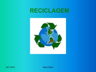 24/11/2015 Maria Fialho 1
RECICLAGEM
 