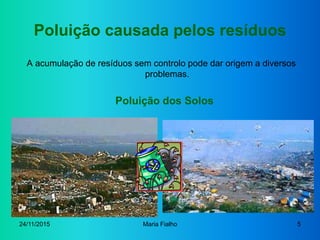 24/11/2015 Maria Fialho 5
Poluição causada pelos resíduos
A acumulação de resíduos sem controlo pode dar origem a diversos...