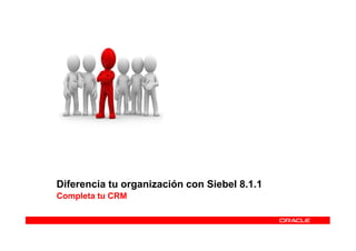 Diferencia tu organización con Siebel 8.1.1
Completa tu CRM
 