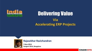 Delivering Value
Via
Accelerating ERP Projects
Rajasekhar Ravichandran
7-Nov-2014
Sangam 2014, Bangalore
 