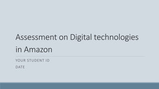Assessment on Digital technologies
in Amazon
YOUR STUDENT ID
DATE
 