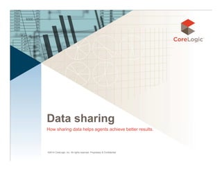 Data sharing 
How sharing data helps agents achieve better results. 
©2014 CoreLogic, Inc. All rights reserved. Proprietary & Confidential 
 