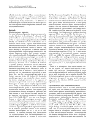 effort is kept at a minimum. These considerations are
particularly advantageous in the context of biothreat
samples which may be used for additional tests and for
surge capacity during an outbreak. The detection of
multiple targets decreases the chance of false-positive
and false-negative results and provides additional infor-
mation about virulence.
Methods
Selection signature sequences
An initial selection of potential signature sequences for
specific detection of B. anthracis, F. tularensis and Y.
pestis was based on previous reports and on the avail-
ability of sequences through public databases (NCBI/
EMBL). The selection was based on functional and on
technical criteria. Since 4 reporter dyes can be reliably
differentiated by using qPCR instruments, and 1 channel
was reserved for the internal control, we selected 3 sig-
nature sequences per organism. If possible, signature
sequences included virulence genes since these are sig-
nificant diagnostic markers. Such virulence genes are
often located on plasmids. Besides plasmid-encoded tar-
gets, at least one chromosomal target was included to
account for plasmid transfer and loss. Plasmids may be
transferred between closely related species of Bacillus or
Yersinia [8]. Plasmids can be cured from B. anthracis
[31] and Y. pestis [6], and virulent plasmid-deficient Y.
pestis strains occur in nature [6]. Also, near-neighbor
species carrying closely-related plasmids [5] should be
distinguished from B. anthracis. Finally, although B.
anthracis has two plasmids that are required for viru-
lence, there are also chromosomally encoded factors
that are important for the full virulence [4]. If available,
a multicopy sequence was included to enhance sensitiv-
ity. Unique targets present only in the organism of
interest were preferred over targets differentiating
homologues in related species only by sequence differ-
ences. Finally, an important consideration for the selec-
tion of targets was the quality of sequence information
available from the public databases. This sequence qual-
ity concerned the number of sequences, their length and
their coverage of strain diversity. For each potential tar-
get sequence, representative sequences were retrieved
from NCBI/EMBL. BLAST searches were then per-
formed to retrieve all homologous sequences from
nucleotide and bacterial genome databases. All available
sequences were aligned and consensus sequences were
created using an accept level of 100% (to make sure the
consensus sequence displayed all sequence variation).
For B. anthracis, genes were selected on the multicopy
virulence plasmids pXO1 and pXO2, and on the chro-
mosome. The consensus alignment from the toxin gene
cya included this gene from the homologous pBCXO1
plasmid which is present in a virulent B. cereus strain
[5]. The chromosomal target for B. anthracis, the spore
structural gene sspE, is not a unique gene as it is present
in all Bacillus. Nevertheless, this sequence was selected
since the sequence differences between B. anthracis and
other species within the closely related B. cereus group
were sufficient for designing highly selective oligonu-
cleotides. Also, the presence of a substantial number of
sequence entries in the databases (> 200) enabled a reli-
able consideration of the sequence diversity of B. cereus
group isolates. For F. tularensis, the multicopy insertion
sequence ISFtu2 was selected for the detection of F.
tularensis. Cross reaction with other Francisella species
such as F. philomiragia could not be ruled out based on
the available sequences, and a region of the outer mem-
brane protein gene fopA was selected for the specific
detection of all subspecies from the species F. tularensis.
A specific location in the pdpD gene, which is absent
from F. tularensis subspecies holarctica, was selected for
the design of a probe for the detection of F. tularensis
subspecies tularensis (type A) [14]. For Y. pestis, genes
were selected on Y. pestis specific virulence plasmids
pPCP1 and pMT1. The plasmid pCD1 was not used as
it is shared by other pathogenic Yersinia species. A
chromosomal sequence of unknown function that had
been identified using comparative genome hybridization
[17] was selected as Y. pestis specific chromosomal
target.
Spores of B. thuringiensis were used as internal con-
trol, not only for DNA amplification but also for suc-
cessful DNA extraction. This member of the B. cereus
group is closely related to B. anthracis and forms similar
spores, while it contains species-specific plasmids. The
B. thuringiensis plasmid gene encoding insecticidal crys-
tal proteins (cry genes) was used as the signature
sequence for the detection of DNA released from this
organism’s spores.
Sequence analysis tools, bioinformatics software
Sequences retrieved from NCBI/EMBL were organized
and aligned using the software package Kodon (Applied
Maths, Ghent, Belgium). Comprehensive sequence align-
ments were made by performing BLAST searches from
the selected targets to make sure all available sequence
homologues were included in the alignments. Oligonu-
cleotides for multiplex qPCR assays and for conven-
tional PCR assays were designed using the software
package Visual Oligonucleotide Modeling Platform ver-
sion 6 (DNA software Inc. Ann Arbor, USA). The
design strategy for multiplex qPCR assays was as fol-
lows. First, a hydrolysis probe and primer set were
designed for the B. thuringiensis internal control. Then,
for each selected signature sequence a hydrolysis probe
was designed, followed by the design of the correspond-
ing primer set. A different strategy was chosen for the
Janse et al. BMC Microbiology 2010, 10:314
http://www.biomedcentral.com/1471-2180/10/314
Page 8 of 12
 