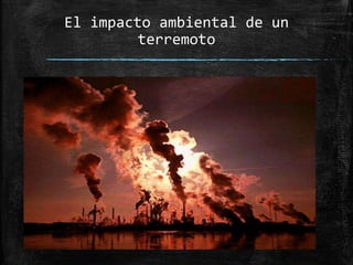 El impacto ambiental de un
terremoto
 