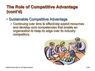 The Role of Competitive Advantage (cont’d) Sustainable Competitive Advantage Continuing over time to effectively exploit resources and develop core competencies that enable an organization to keep its edge over its industry competitors. 