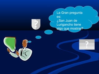 La Gran pregunta
es:
¿San Juan de
Lurigancho tiene
algo que mostrar?
 