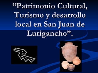 “ Patrimonio Cultural, Turismo y desarrollo local en San Juan de Lurigancho”. 